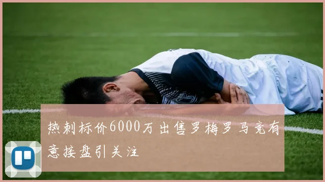 热刺标价6000万出售罗梅罗马竞有意接盘引关注