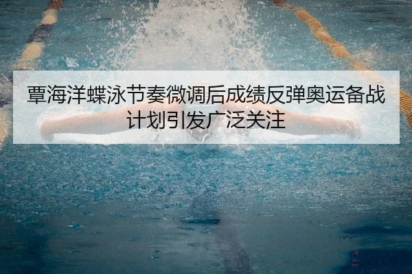 覃海洋蝶泳节奏微调后成绩反弹奥运备战计划引发广泛关注